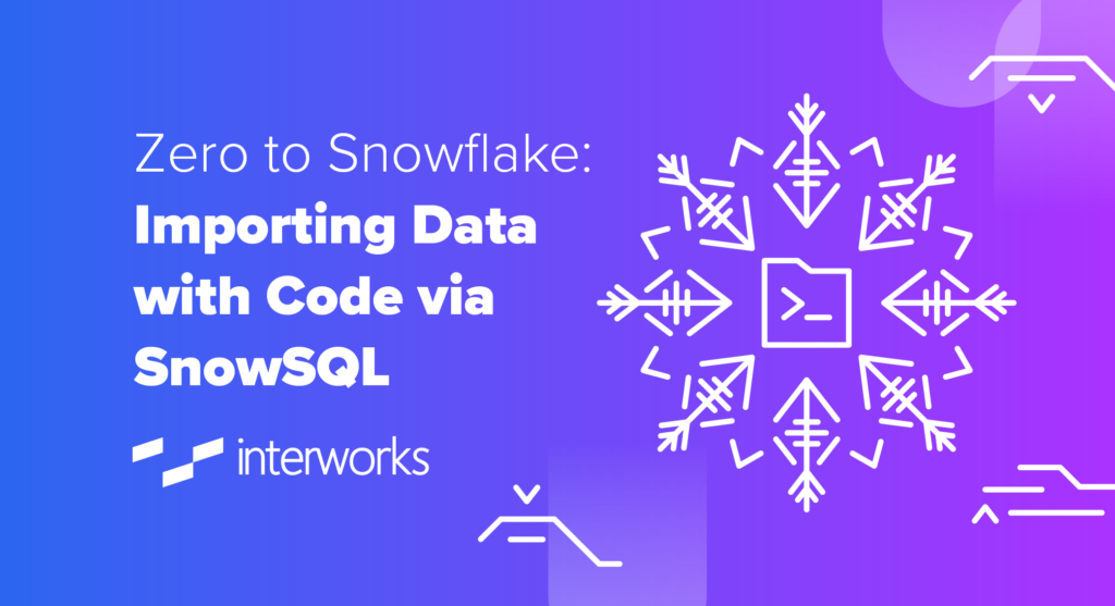 Zero To Snowflake Importing Data With Code Via Snowsql Interworks