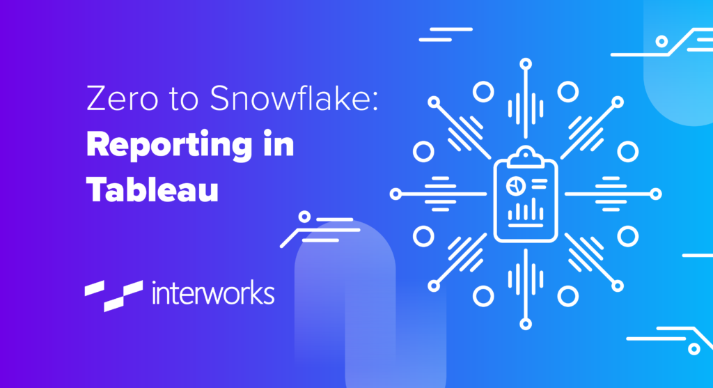 Zero to Snowflake Reporting in Tableau InterWorks
