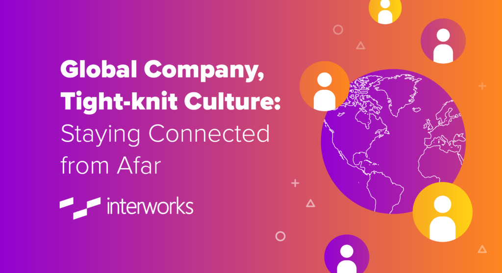 Global Company, Tightknit Culture Staying Connected from Afar