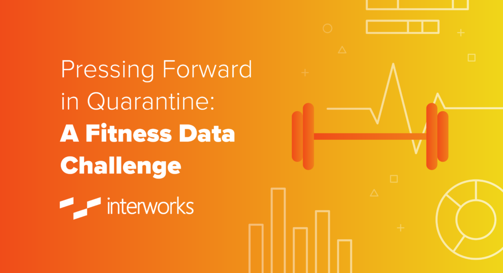 Pressing Forward in Quarantine: A Fitness Data Challenge  InterWorks