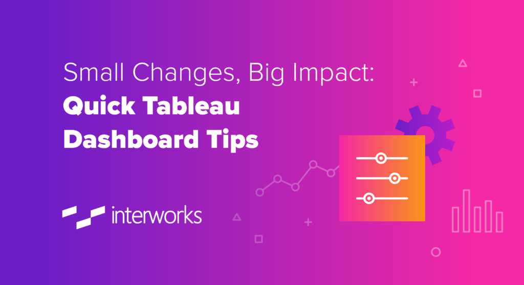 Small Changes, Big Impact: Quick Tableau Dashboard Tips | InterWorks