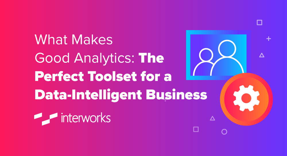 What Makes Good Analytics: The Perfect Toolset for a Data-Intelligent Business
