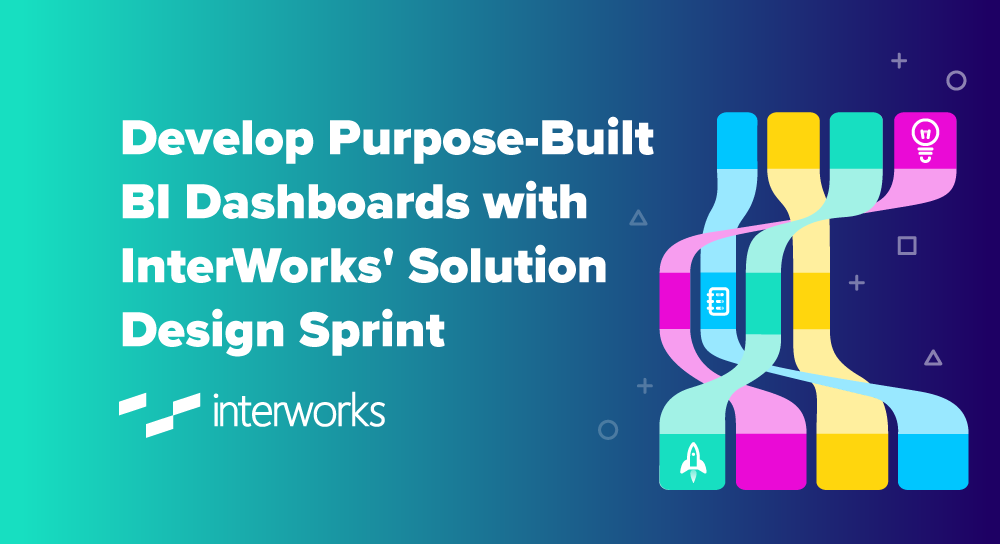 Develop Purpose-Built Dashboards with InterWorks' Solution Design Sprint