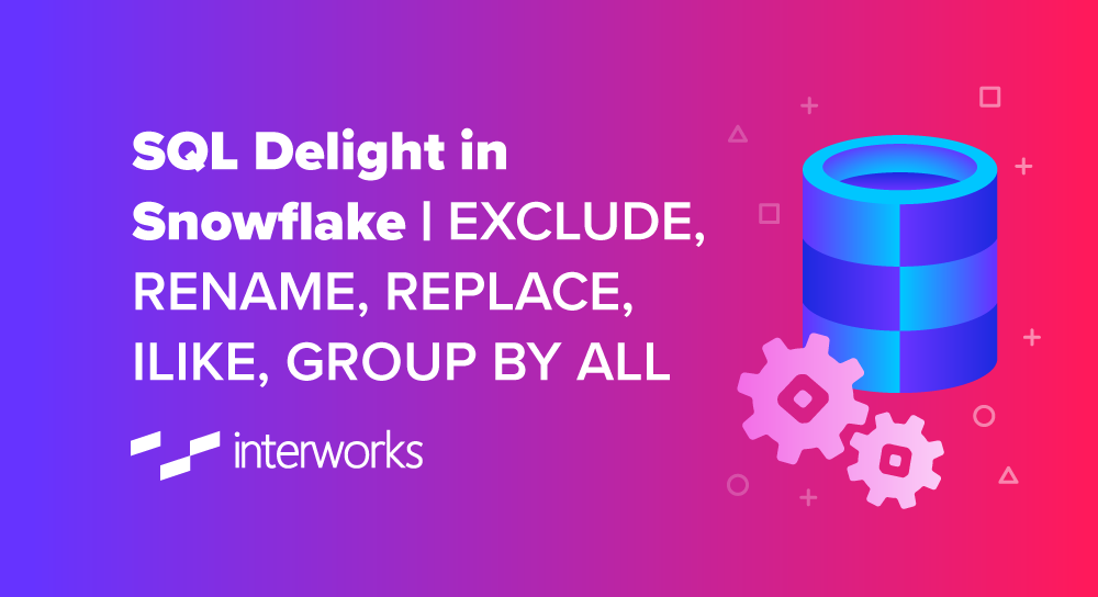 SQL Delight in Snowflake | EXCLUDE, RENAME, REPLACE, ILIKE, GROUP BY ALL