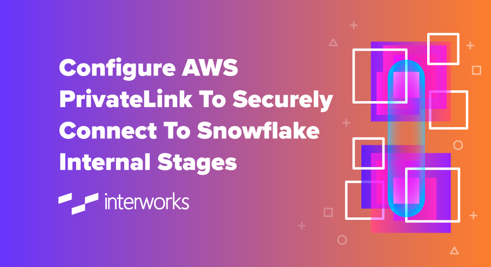 Configure AWS PrivateLink to Securely Connect to Snowflake Internal Stages