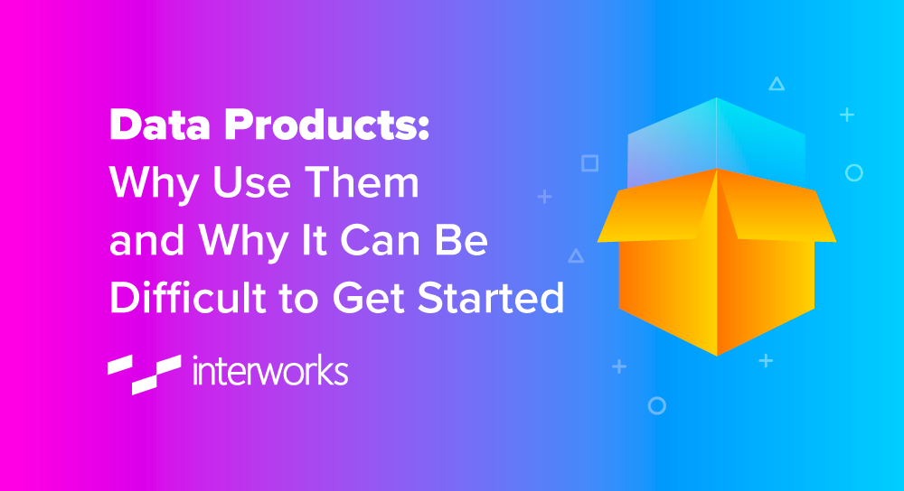 Data Products: Why Use Them and Why It Can Be Difficult to Get Started