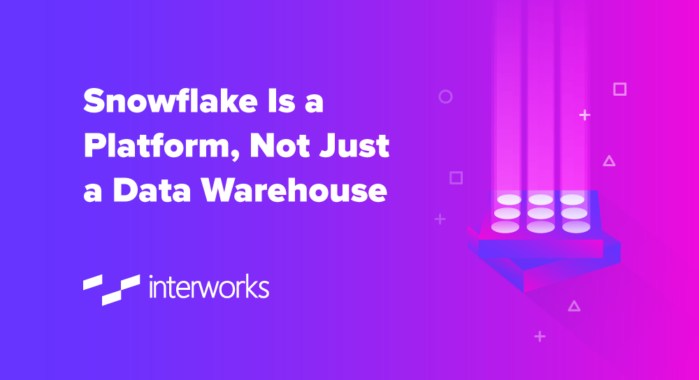 Snowflake Is a Platform, Not Just a Data Warehouse - InterWorks