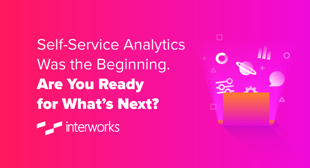 Self-Service Analytics Was the Beginning. Are You Ready for What’s Next ...