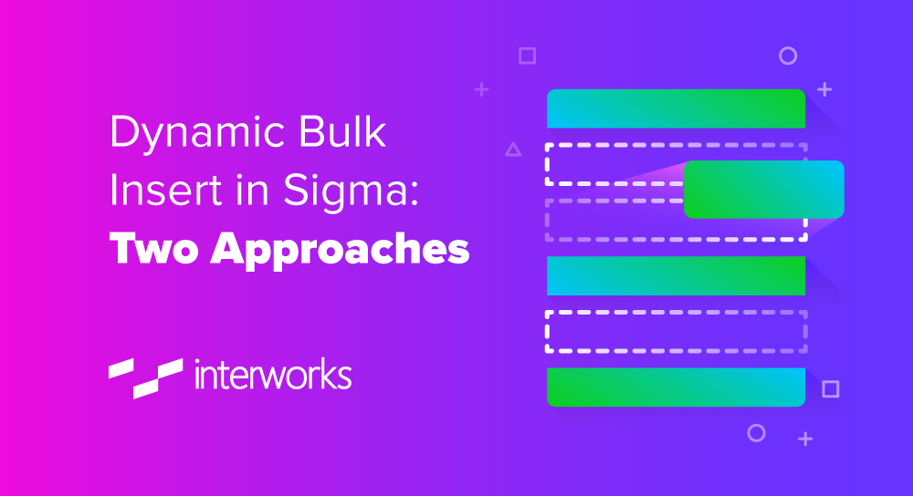 Dynamic Bulk Insert in Sigma: Two Approaches - InterWorks