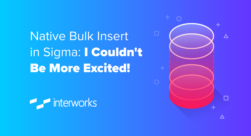 Native Bulk Insert in Sigma: I Couldn't Be More Excited! - InterWorks