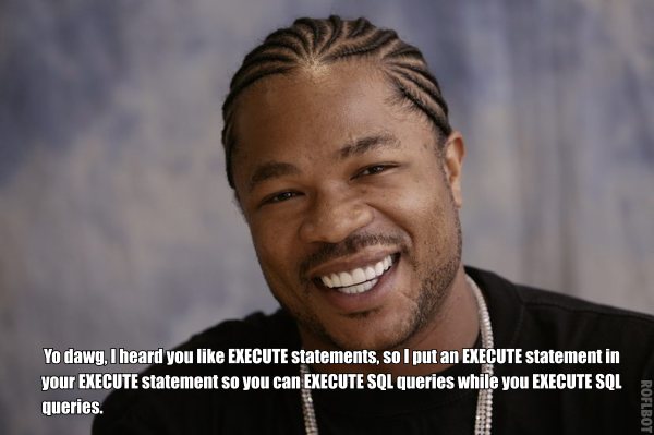 Yo dawg, I heard you like EXECUTE statements, so I put an EXECUTE statement in your EXECUTE statement so you can EXECUTE SQL queries while you EXECUTE SQL queries.